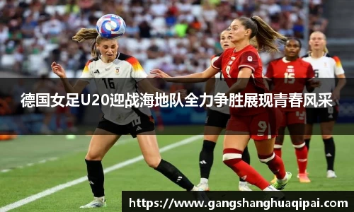 德国女足U20迎战海地队全力争胜展现青春风采
