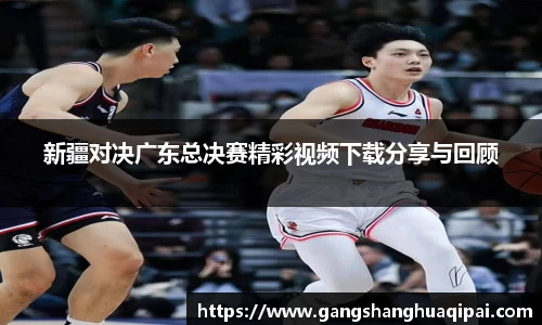 新疆对决广东总决赛精彩视频下载分享与回顾
