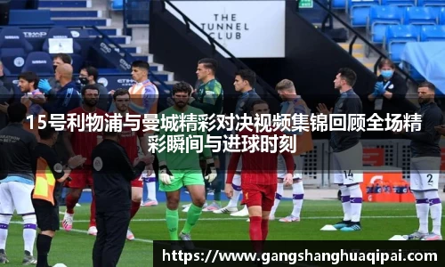 15号利物浦与曼城精彩对决视频集锦回顾全场精彩瞬间与进球时刻