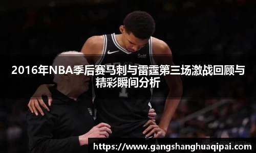 2016年NBA季后赛马刺与雷霆第三场激战回顾与精彩瞬间分析
